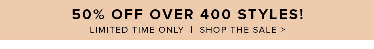 50% Off Over 400 Items! Shop Now >